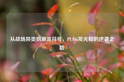 从战场异类到潮流符号,PUBG发光鞋的逆袭之路