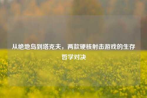 从绝地岛到塔克夫,两款硬核射击游戏的生存哲学对决