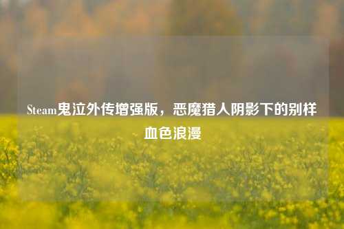 Steam鬼泣外传增强版,恶魔猎人阴影下的别样血色浪漫